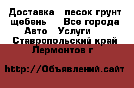 Доставка , песок грунт щебень . - Все города Авто » Услуги   . Ставропольский край,Лермонтов г.